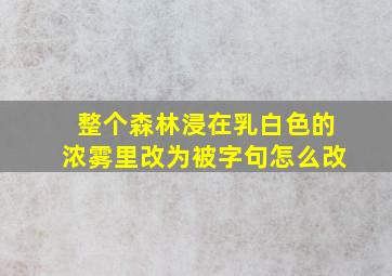 整个森林浸在乳白色的浓雾里改为被字句怎么改