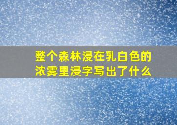 整个森林浸在乳白色的浓雾里浸字写出了什么