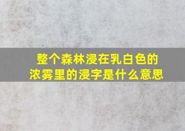 整个森林浸在乳白色的浓雾里的浸字是什么意思