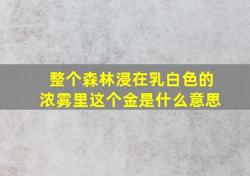 整个森林浸在乳白色的浓雾里这个金是什么意思