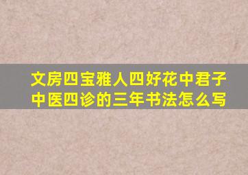 文房四宝雅人四好花中君子中医四诊的三年书法怎么写