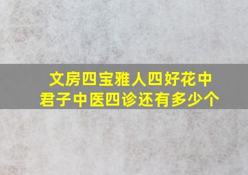 文房四宝雅人四好花中君子中医四诊还有多少个