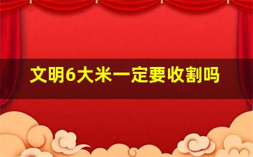 文明6大米一定要收割吗