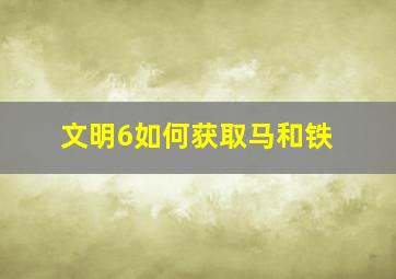 文明6如何获取马和铁