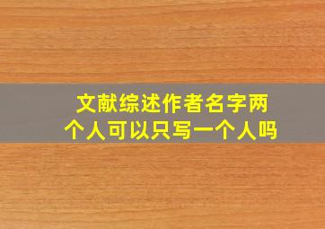 文献综述作者名字两个人可以只写一个人吗