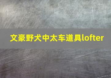 文豪野犬中太车道具lofter