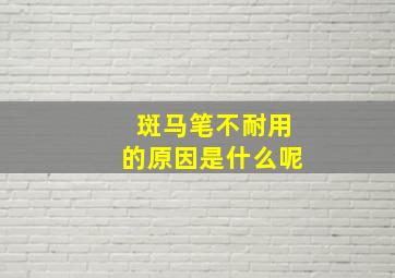 斑马笔不耐用的原因是什么呢