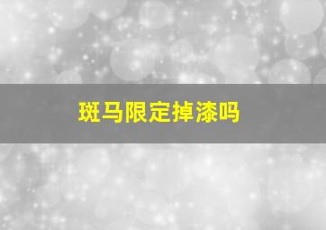 斑马限定掉漆吗