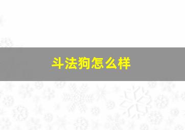 斗法狗怎么样