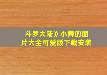 斗罗大陆》小舞的图片大全可爱版下载安装