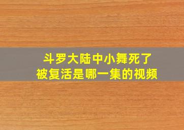 斗罗大陆中小舞死了被复活是哪一集的视频