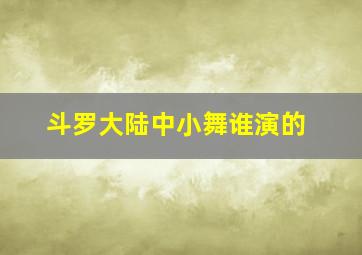 斗罗大陆中小舞谁演的