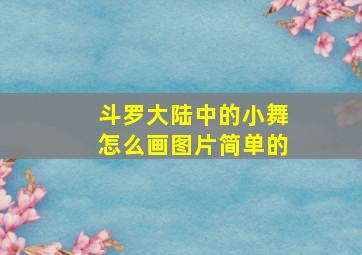 斗罗大陆中的小舞怎么画图片简单的