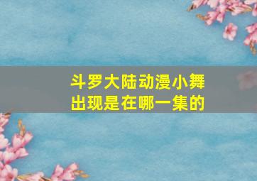 斗罗大陆动漫小舞出现是在哪一集的