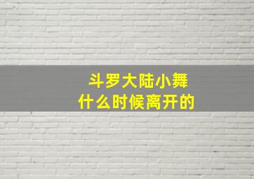 斗罗大陆小舞什么时候离开的