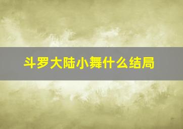 斗罗大陆小舞什么结局