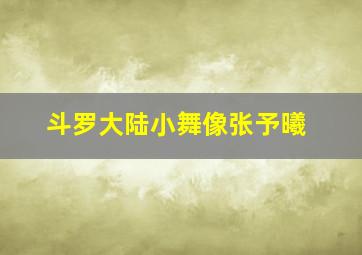 斗罗大陆小舞像张予曦