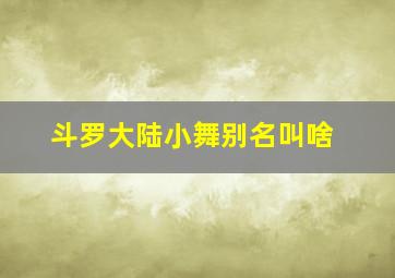 斗罗大陆小舞别名叫啥