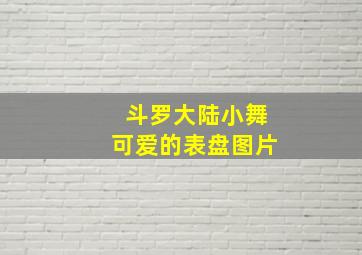 斗罗大陆小舞可爱的表盘图片