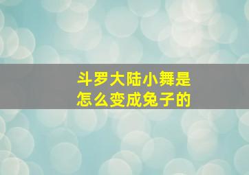 斗罗大陆小舞是怎么变成兔子的