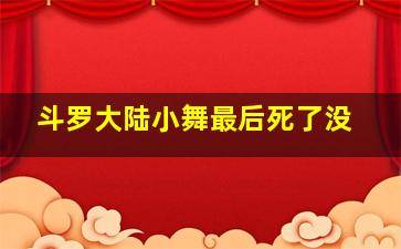 斗罗大陆小舞最后死了没