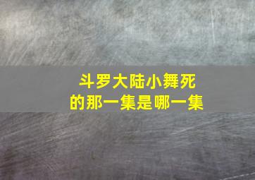 斗罗大陆小舞死的那一集是哪一集