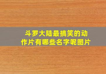 斗罗大陆最搞笑的动作片有哪些名字呢图片