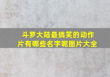 斗罗大陆最搞笑的动作片有哪些名字呢图片大全