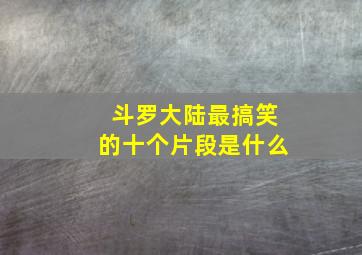 斗罗大陆最搞笑的十个片段是什么