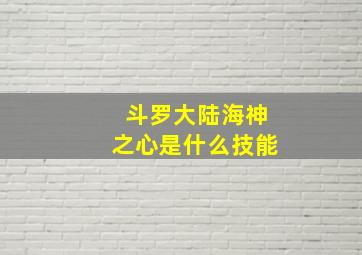 斗罗大陆海神之心是什么技能