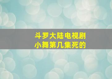 斗罗大陆电视剧小舞第几集死的