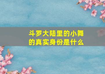 斗罗大陆里的小舞的真实身份是什么