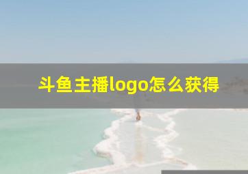 斗鱼主播logo怎么获得