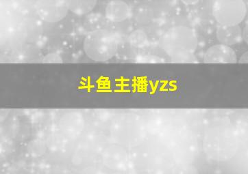 斗鱼主播yzs