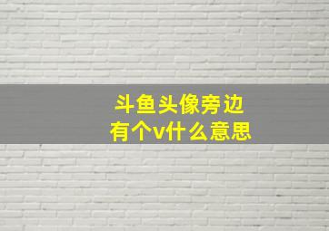 斗鱼头像旁边有个v什么意思