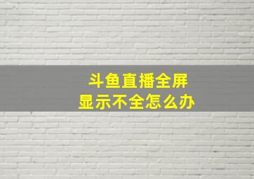 斗鱼直播全屏显示不全怎么办