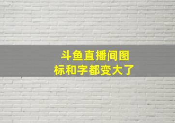 斗鱼直播间图标和字都变大了