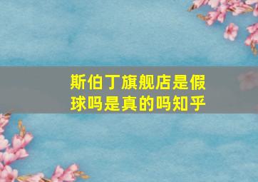 斯伯丁旗舰店是假球吗是真的吗知乎