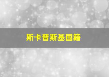 斯卡普斯基国籍