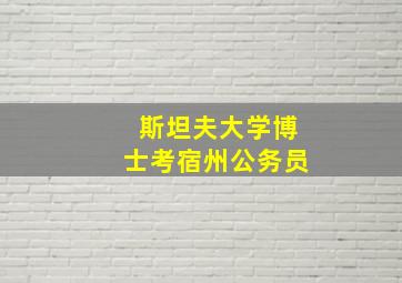 斯坦夫大学博士考宿州公务员