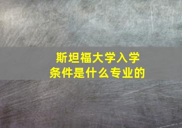 斯坦福大学入学条件是什么专业的