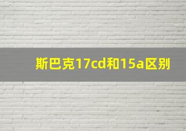 斯巴克17cd和15a区别