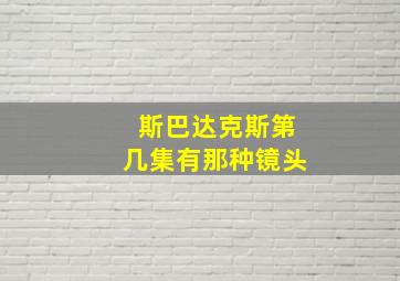 斯巴达克斯第几集有那种镜头