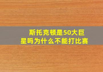 斯托克顿是50大巨星吗为什么不能打比赛