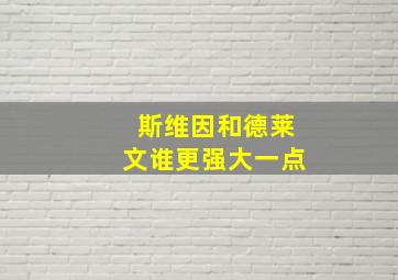 斯维因和德莱文谁更强大一点