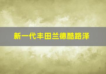 新一代丰田兰德酷路泽