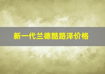 新一代兰德酷路泽价格