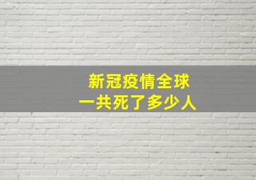 新冠疫情全球一共死了多少人