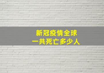 新冠疫情全球一共死亡多少人