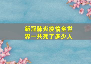 新冠肺炎疫情全世界一共死了多少人